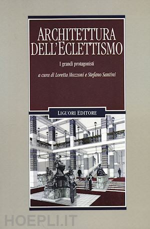 mozzoni l. (curatore); santini s. (curatore) - architettura dell'eclettismo. i grandi protagonisti