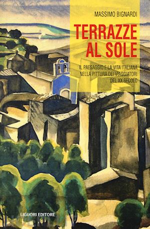 bignardi massimo - terrazze al sole. il paesaggio e la vita italiana nella pittura dei viaggiatori del xx secolo