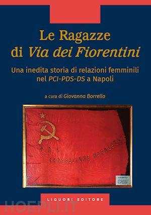 borrello g.(curatore) - le ragazze di via dei fiorentini. una inedita storia di relazioni femminili nel pci-pds-ds a napoli