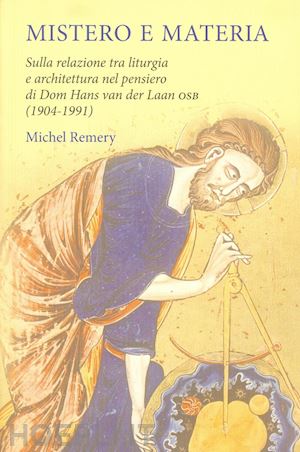 remery michel - mistero e materia. sulla relazione tra liturgia e architettura nel pensiero di dom hans van der laan osb (1904-1991)
