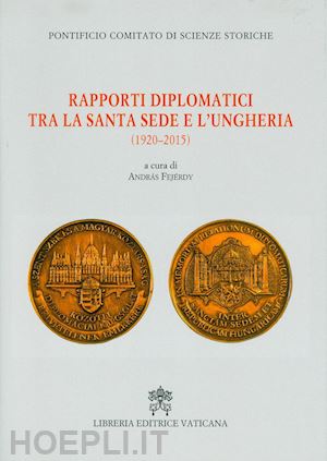 fejerdy a.(curatore); pontificio comitato di scienze storiche(curatore) - rapporti diplomatici tra la santa sede e l'ungheria (1920-2015)