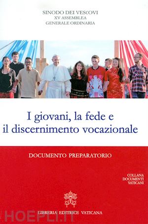 sinodo dei vescovi (curatore) - i giovani, la fede e il discernimento vocazionale. documento preparatorio