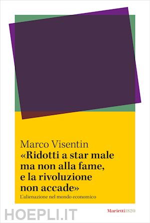 visentin marco - «ridotti a star male ma non alla fame, e la rivoluzione non accade». l'?alienazi