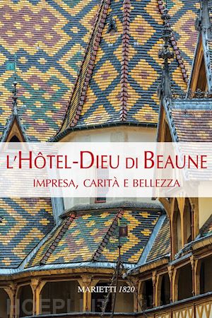 L hotel Dieu Di Beaune. Impresa Carita E Bellezza. Ediz. Illustrata Hugonnet Berger Claudine Bruno Giorgio Maddalena Giovanni Frangi Giuseppe