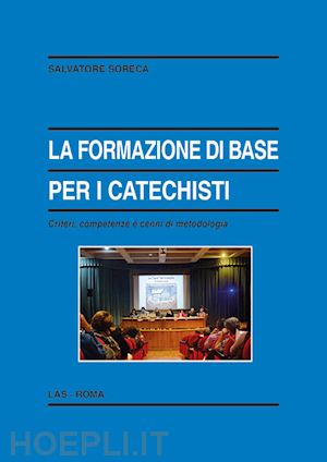 soreca salvatore - la formazione di base per i catechisti. criteri, competenze e cenni di metodologia