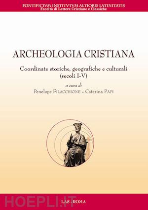 filacchione p. (curatore); papi c. (curatore) - archeologia cristiana. coordinate storiche, geografiche e culturali (secoli i-v)