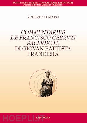 spataro roberto - commentarius de francisco cerruti sacerdote di giovan battista francesia. testo latino a fronte