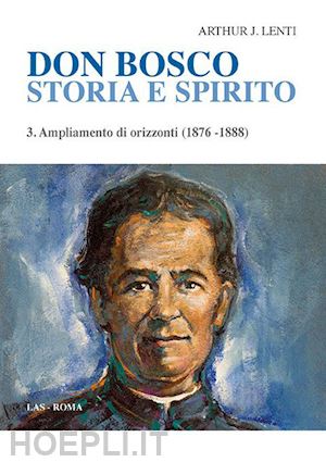 lenti arthur j. - don bosco. storia e spirito. vol. 3: ampliamento di orizzonti (1876-1888)