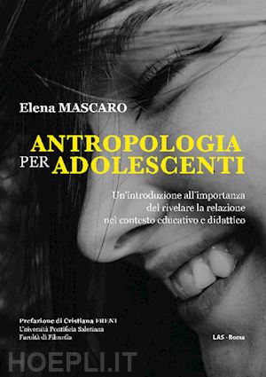 mascaro elena - antropologia per adolescenti. un'introduzione all'importanza del rivelare la relazione nel contesto educativo e didattico