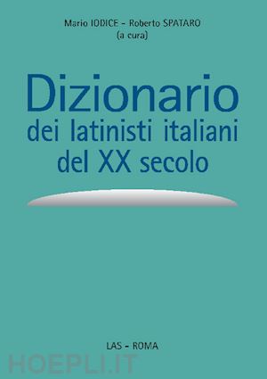 iodice m.(curatore); spataro r.(curatore) - dizionario dei latinisti italiani del xx secolo