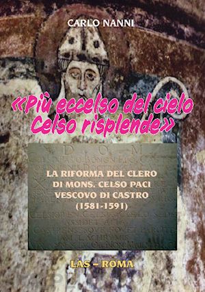 nanni carlo - «più eccelso del cielo celso risplende». la riforma del clero di mons. celso paci vescovo di castro (1581-1591)