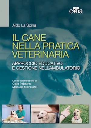 la spina aldo; palestrini clara; michelazzi manuela - cane nella pratica veterinaria. approccio educativo e gestione nell'ambulatorio