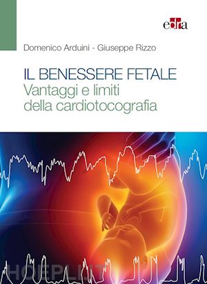 arduini domenico; rizzo giuseppe - il benessere fetale. vantaggi e limiti della cardiotocografia