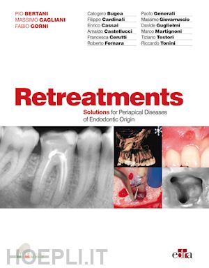 bertani pio, gagliani massimo, gorni fabio; aa.vv. - retreatments. solutions for periapical diseases of endodontic origin