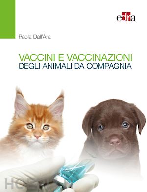 dall'ara paola - vaccini e vaccinazioni degli animali da compagnia.