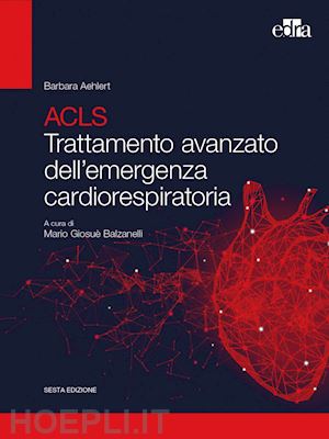 aehlert barbara j.; balzanelli mario giossue' (curatore) - acls. trattamento avanzato dell'emergenza cardiorespiratoria