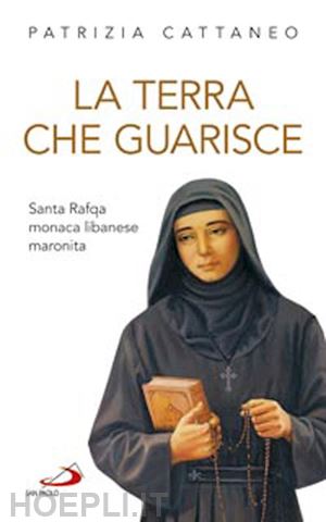 cattaneo patrizia - la terra che guarisce. santa rafqa monaca libanese maronita