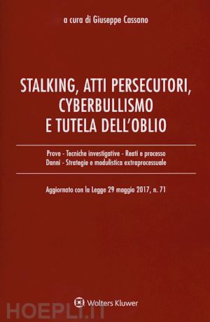 cassano giuseppe (curatore) - stalking, atti persecutori, cyberbullismo e tutela dell'oblio