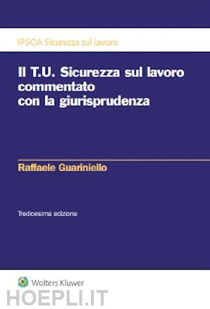 guariniello raffaele - il t.u. sicurezza sul lavoro commentato con la giurisprudenza