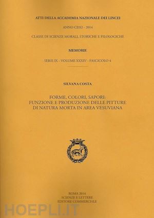 costa silvana - atti dell'accademia nazionale dei lincei. serie ix. memorie di scienze morali, storiche e filologiche. vol. 34: forme, colori, sapori. funzione e produzione delle pitture di natura morta in area vesuviana.