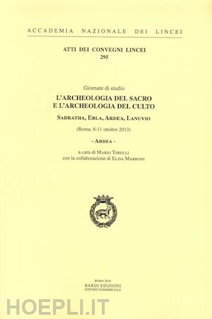 torelli m. (curatore) - ardea. l'archeologia del sacro e l'archeologia del culto. sabratha, ebla, ardea,