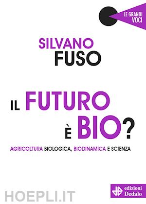 fuso silvano - il futuro e' bio? agricoltura biologica, biodinamica e scienza
