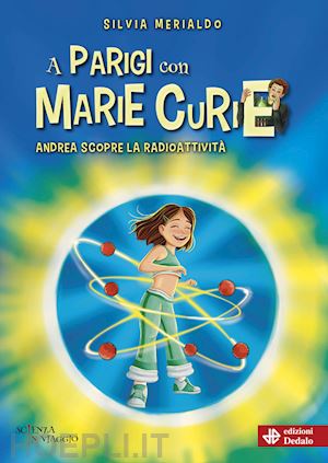 merialdo silvia - a parigi con marie curie. andrea scopre radioattivita'