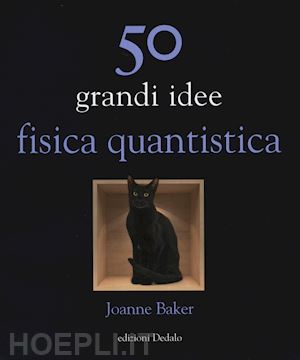 baker joanne - 50 grandi idee. fisica quantistica
