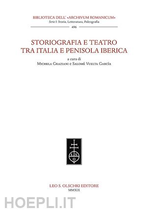 graziani m. (curatore); vuelta garcia s. (curatore) - storiografia e teatro tra italia e penisola iberica