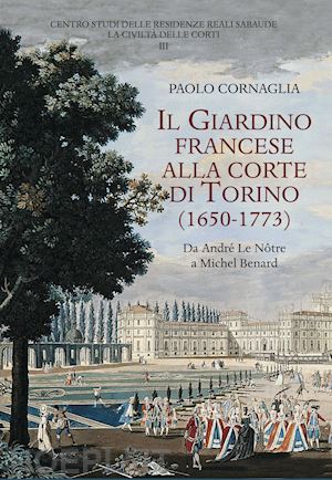 cornaglia paolo - giardino francese alla corte di torino (1650-1773). da andre' le notre a michel