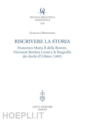 montinaro gianluca - riscrivere la storia. francesco maria ii della rovere, giovanni battista leoni e