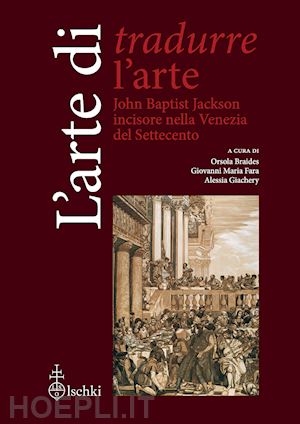 fara g. m. (curatore); giachery a. (curatore); braides o. (curatore) - l'arte di tradurre l'arte . john baptist jackson incisore nella venezia