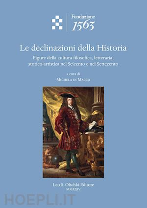 di macco m.(curatore) - le declinazioni della historia. figure della cultura filosofica, letteraria, storico-artistica nel seicento e nel settecento