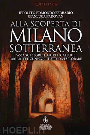 ferrario ippolito edmondo; padovan gianluca - alla scoperta di milano sotterranea. passaggi segreti, cripte, gallerie, labirin