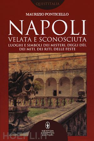 ponticello maurizio - napoli velata e sconosciuta. luoghi e simboli dei misteri, degli dèi, dei miti, dei riti, delle feste