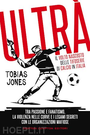 jones tobias - ultra'. il volto nascosto delle tifoserie di calcio in italia. tra passione e fa