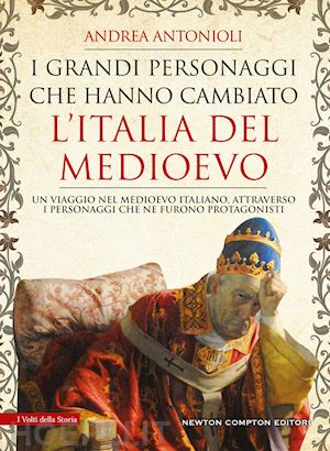 antonioli andrea - i grandi personaggi che hanno cambiato l'italia del medioevo