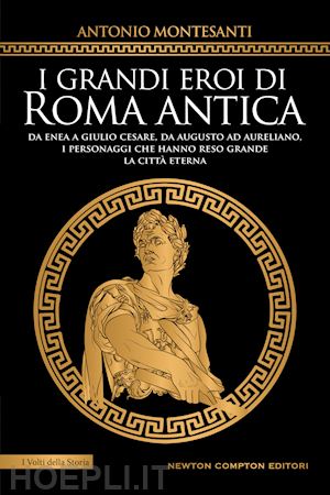 montesanti antonio - grandi eroi di roma antica. da enea a giulio cesare, da augusto ad aureliano, i