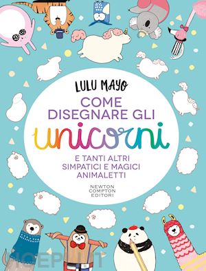 mayo lulu - come disegnare gli unicorni e tanti altri simpatici e magici animaletti