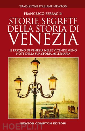 ferracin francesco - storie segrete della storia di venezia. il fascino di venezia nelle vicende meno