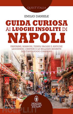 daniele emilio - guida curiosa ai luoghi insoliti di napoli. fantasmi, massoni, templi pagani e a