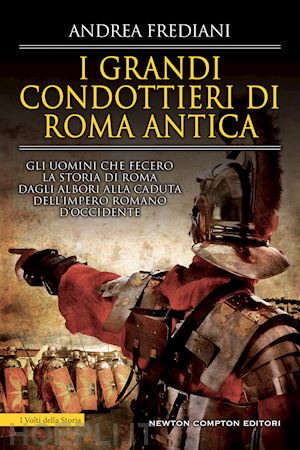 frediani andrea - grandi condottieri di roma antica. storia, segreti e battaglie. gli uomini che f