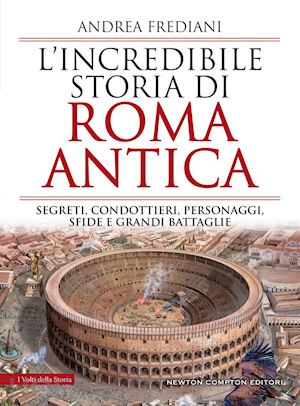 frediani andrea - incredibile storia di roma antica. segreti, condottieri, personaggi, sfide e gra