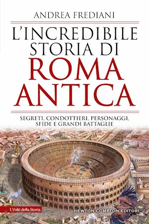 frediani andrea - incredibile storia di roma antica. segreti, condottieri, personaggi, sfide e gra