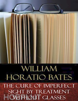william horatio bates - the cure of imperfect sight by treatment without glasses