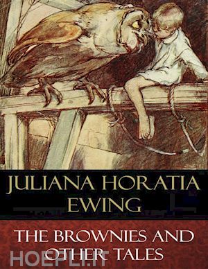 juliana horatia ewing; alice b. woodward (illustrator) - the brownies and other tales (illustrated)