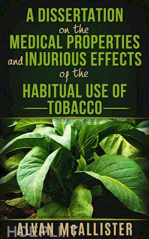 alvan mcallister - a dissertation on the medical properties and injurious effects of the habitual use of tobacco