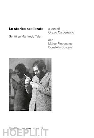 carpenzano o. (curatore); pietrosanto m. (curatore); scatena d. (curatore) - lo storico scellerato. scritti su manfredo tafuri