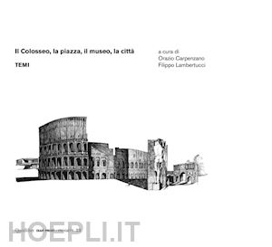 carpenzano o.(curatore); lambertucci f.(curatore) - il colosseo, la piazza, il museo, la città. temi