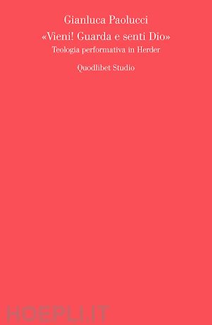 paolucci gianluca - «vieni! guarda e senti dio». teologia performativa in herder
